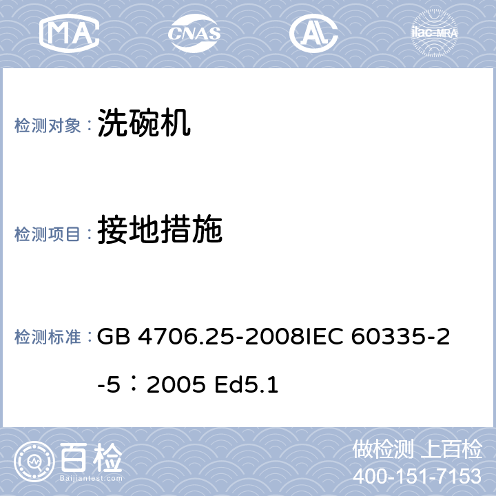 接地措施 家用和类似用途电器的安全 洗碗机的特殊要求 GB 4706.25-2008
IEC 60335-2-5：2005 Ed5.1 27