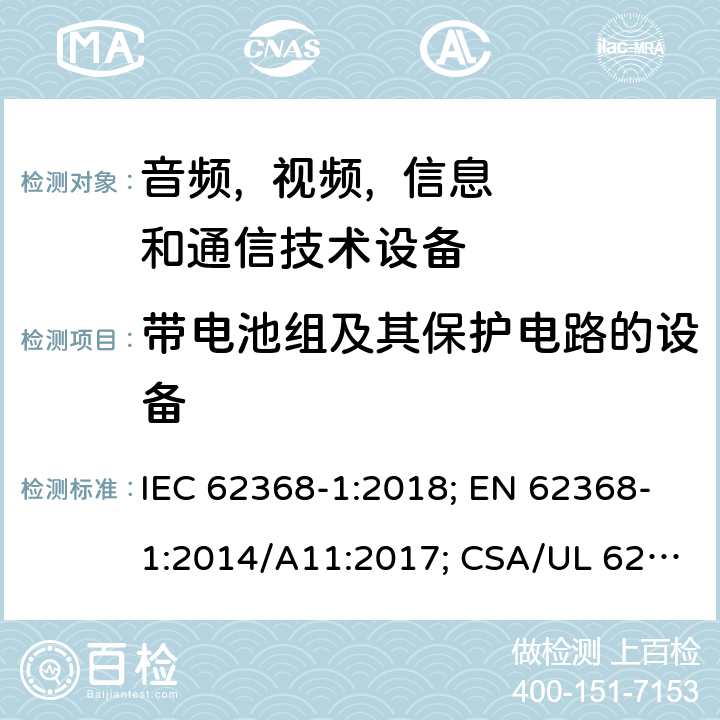 带电池组及其保护电路的设备 音频, 视频, 信息和通信技术设备 第一部分:安全要求 IEC 62368-1:2018; EN 62368-1:2014/A11:2017; CSA/UL 62368-1(ed.3):2019; AS/NZS 62368.1:2018; J62368-1 (H30); CSA C22.2 No. 62368-1:19 附录M