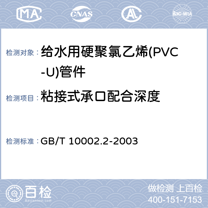 粘接式承口配合深度 给水用硬聚氯乙烯(PVC-U)管件 GB/T 10002.2-2003 5.2.3.1/6.3