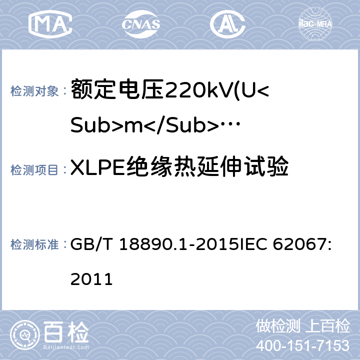 XLPE绝缘热延伸试验 额定电压220kV(Um=252kV)交联聚乙烯绝缘电力电缆及其附件 第1部分：试验方法和要求 GB/T 18890.1-2015IEC 62067:2011 10.9