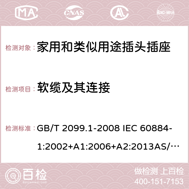 软缆及其连接 家用和类似用途插头插座 第1部分：通用要求 GB/T 2099.1-2008 IEC 60884-1:2002+A1:2006+A2:2013
AS/NZS 60884.1:2013 23