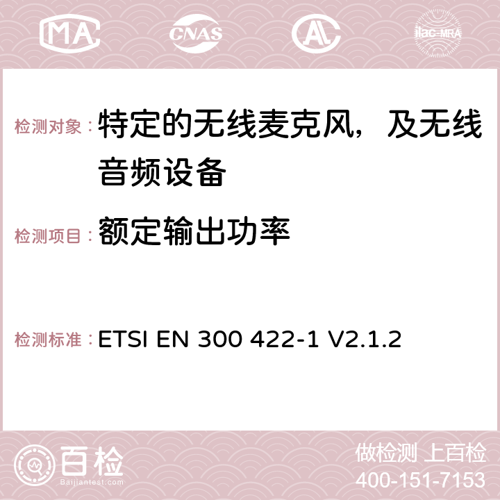 额定输出功率 无线麦克风设备，节目制作和特别活动的音频设备，工作频段直到3GHz 第一部分：A类接收；协调标准的2014/53/EU指令的3.2章节的基本要求 ETSI EN 300 422-1 V2.1.2 8.2