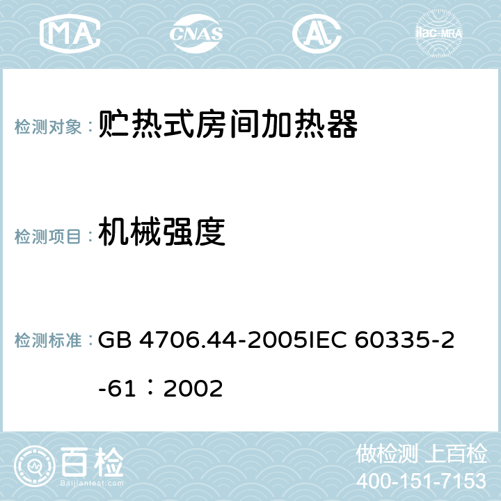 机械强度 家用和类似用途电器的安全 贮热式室内加热器的特殊要求 GB 4706.44-2005
IEC 60335-2-61：2002 21