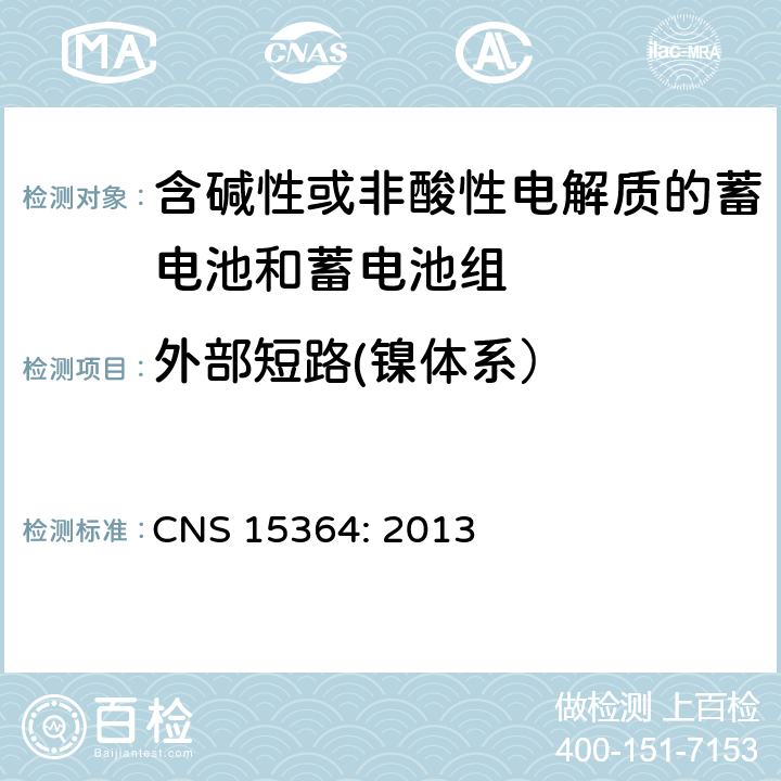 外部短路(镍体系） 含碱性或其他非酸性电解质的蓄电池和蓄电池组 便携式密封蓄电池和蓄电池组的安全性要求 CNS 15364: 2013 7.3.2