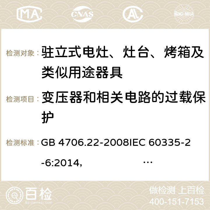 变压器和相关电路的过载保护 驻立式电灶、灶台、烤箱及类似用途器具的特殊要求 GB 4706.22-2008
IEC 60335-2-6:2014， IEC 60335-2-6:2014+A1:2018
EN 60335-2-6:2003 +A1:2005+A2:2008 +A11:2010+A12:2012 +A13:2013 
EN 60335-2-6:2015
AS/NZS 60335.2.6:2014+A1:2015 
 AS/NZS 60335.2.6:2014/Amdt 2:2019 17