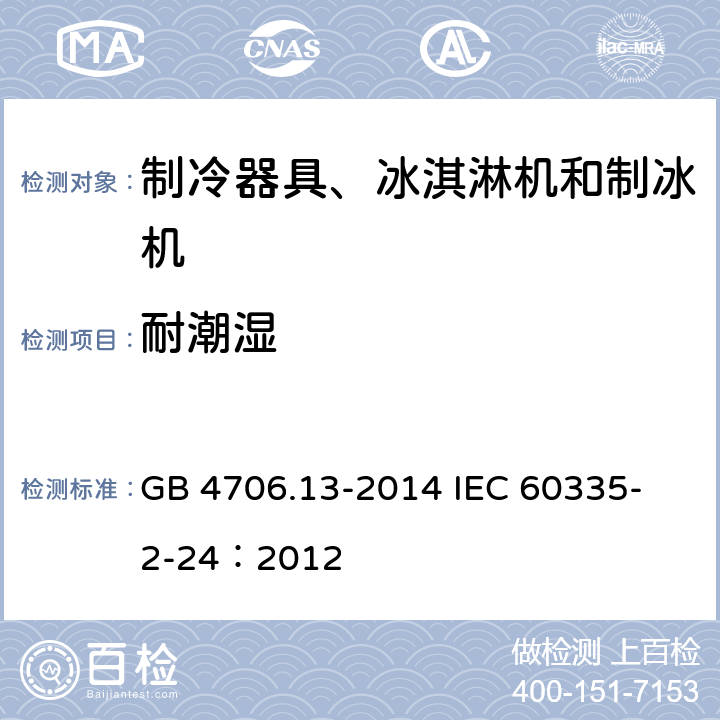 耐潮湿 家用和类似用途电器的安全 制冷器具、冰淇淋机和制冰机的特殊要求 GB 4706.13-2014 
IEC 60335-2-24：2012 15