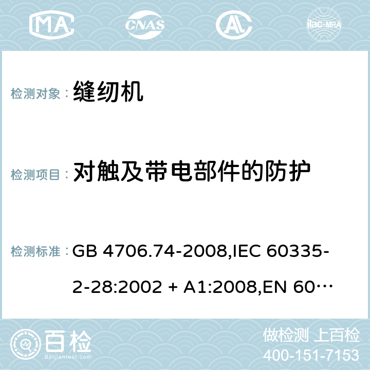 对触及带电部件的防护 家用和类似用途电器的安全 缝纫机的特殊要求 GB 4706.74-2008,
IEC 60335-2-28:2002 + A1:2008,
EN 60335-2-28:2003 + A1:2008 + A11:2018,
AS/NZS 60335.2.28:2006 (R2016),
BS EN 60335-2-28:2003 + A1:2008 + A11:2018 8