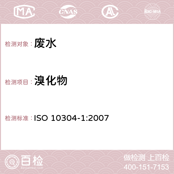 溴化物 ISO 10304-1-2007 水质 用离子液相色谱法测定溶解的阴离子 第1部分:溴化物、氯化物、氟化物、硝酸盐、亚硝酸盐、磷酸盐和硫酸盐的测定 第2版 代替ISO 10304-2