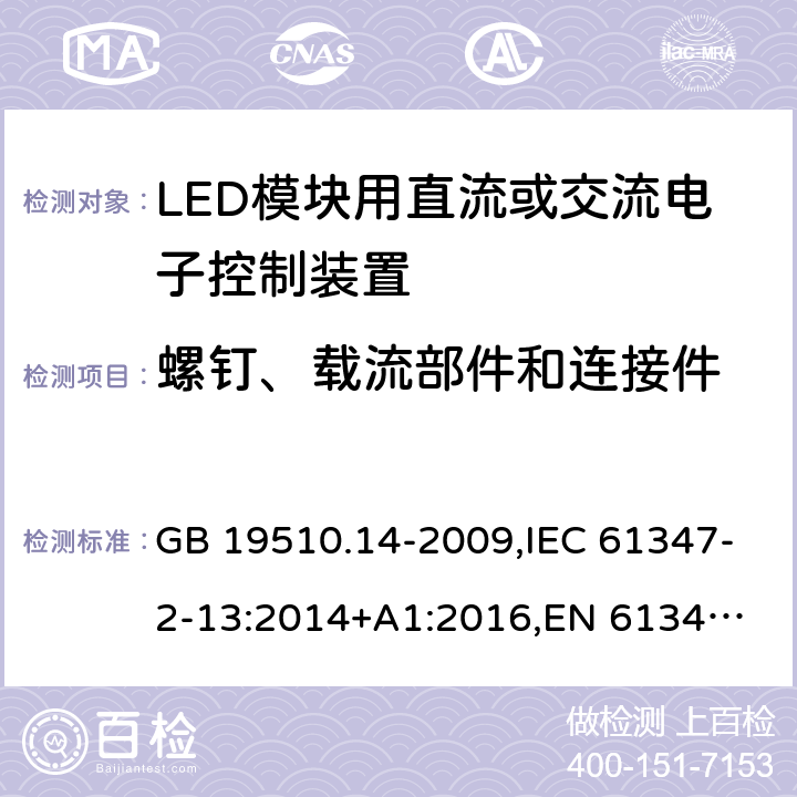 螺钉、载流部件和连接件 LED模块用直流或交流电子控制装置 GB 19510.14-2009,IEC 61347-2-13:2014+A1:2016,
EN 61347-2-13:2014+A1:2017,
AS/NZS 61347-2-13:2018. 19