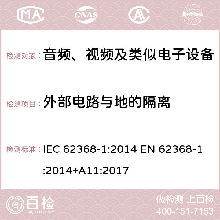 外部电路与地的隔离 音频、视频、信息和通信技术设备第1部分：安全要求 IEC 62368-1:2014 EN 62368-1:2014+A11:2017 5.4.11
