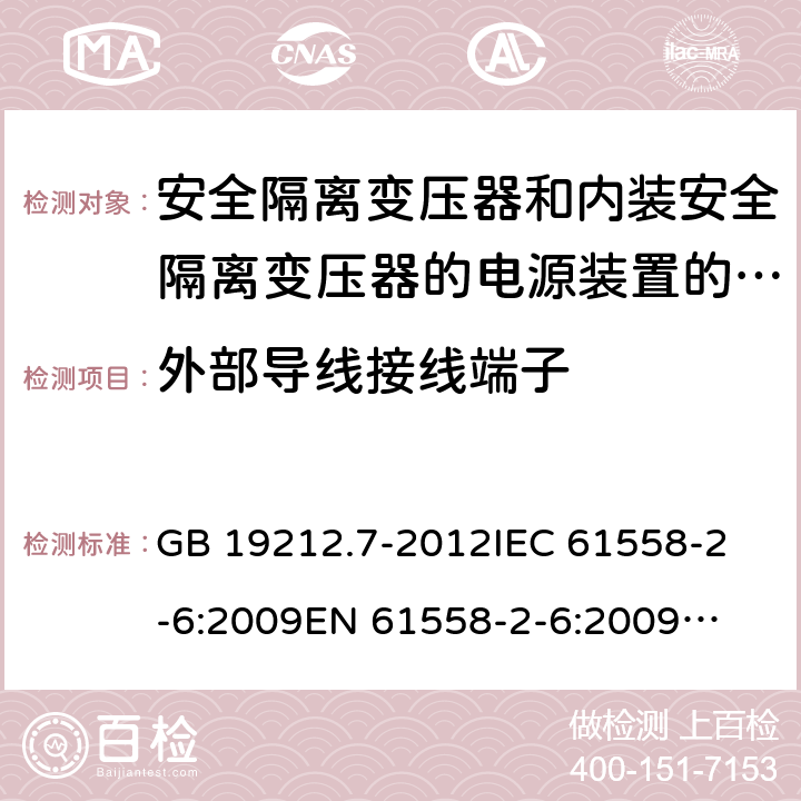 外部导线接线端子 安全隔离变压器和内装安全隔离变压器的电源装置的特殊要求和试验 GB 19212.7-2012
IEC 61558-2-6:2009
EN 61558-2-6:2009
AS/NZS 61558.2.6:2009 +A1:2012 
J61558-2-6(H26),J61558-2-6(H21) 23