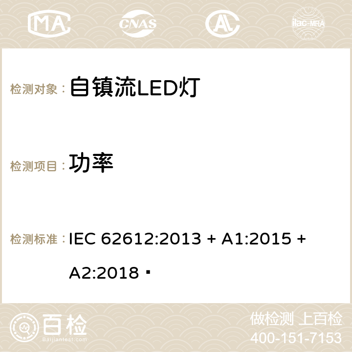 功率 电源电压大于50V 普通照明用自镇流LED灯 性能要求 IEC 62612:2013 + A1:2015 + A2:2018  8.1