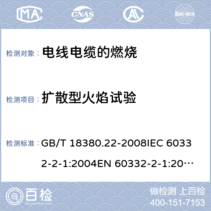 扩散型火焰试验 电缆和光缆在火焰条件下的燃烧试验 第22部分：单根绝缘细电线电缆火焰垂直蔓延试验 扩散型火焰试验方法 GB/T 18380.22-2008
IEC 60332-2-1:2004
EN 60332-2-1:2004 5