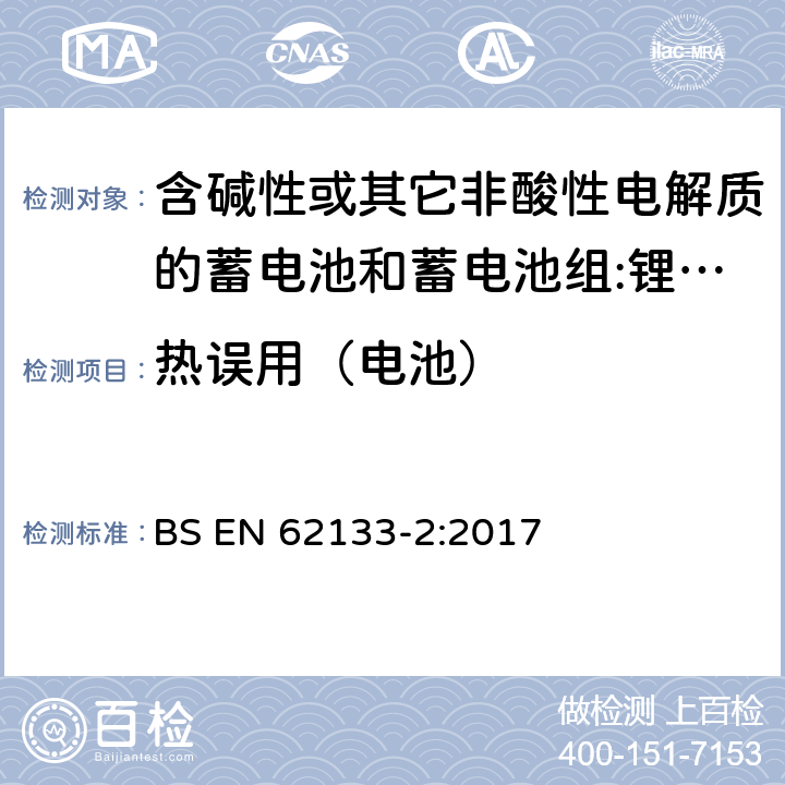 热误用（电池） BS EN 62133-2:2017 含碱性或其它非酸性电解质的蓄电池和蓄电池组 用于便携式设备的便携式密封蓄电池和蓄电池组的安全要求 第2部分:锂系统  7.3.4