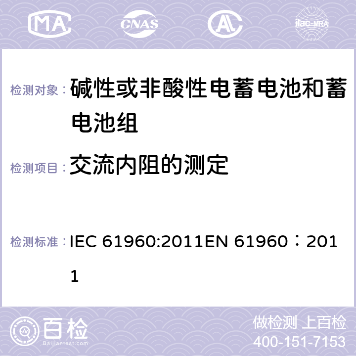 交流内阻的测定 含碱性或其它非酸性电解质的蓄电池和蓄电池组.便携式锂蓄电池和蓄电池组 IEC 61960:2011
EN 61960：2011 7.7.2