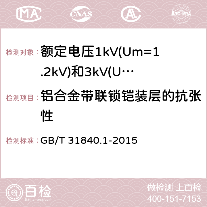 铝合金带联锁铠装层的抗张性 额定电压1kV(Um=1.2 kV)到35kV(Um=40.5kV) 铝合金芯挤包绝缘电力电缆 第1部分:额定电压1kV(Um=1.2kV)和3kV(Um=3.6kV)电缆 GB/T 31840.1-2015 17.26.3