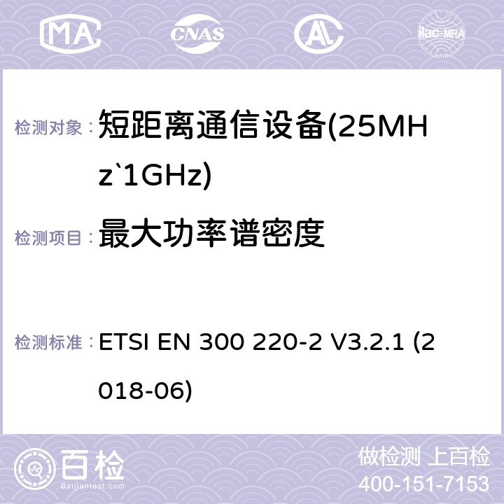 最大功率谱密度 短距离设备（SRD）运行频率范围为25 MHz至1 000 MHz;第二部分：协调标准涵盖了必要条件2004/53 / EU指令第3.2条的要求用于非特定无线电设备 ETSI EN 300 220-2 V3.2.1 (2018-06) 4.3.2