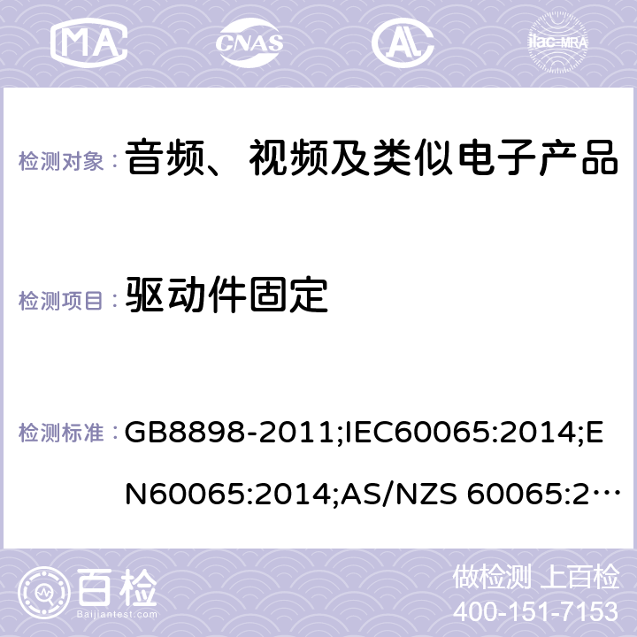 驱动件固定 音频、视频及类似电子设备 安全要求 GB8898-2011;IEC60065:2014;EN60065:2014;AS/NZS 60065:2017;UL60065:2015 12.2