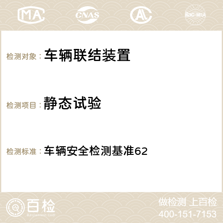 静态试验 机械式联结装置 车辆安全检测基准62 4.2.1,4.2.4,4.2.5,4.3.2,4.3.3.4,
4.3.5.3,
4.3.7.2,
4.3.8