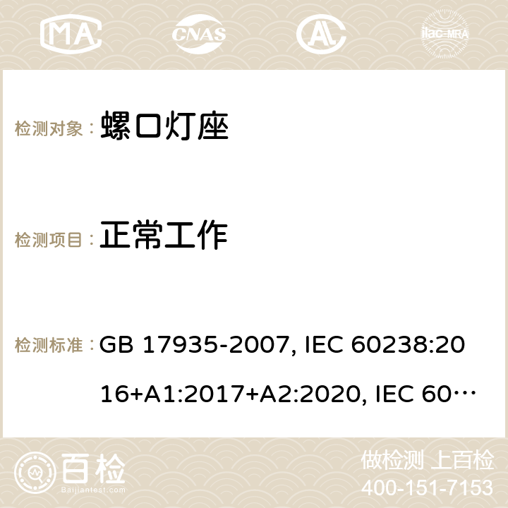 正常工作 螺口灯座 GB 17935-2007, IEC 60238:2016+A1:2017+A2:2020, IEC 60238:2016+A1:2017, IEC 60238:2004+A1:2008+A2:2011, EN IEC 60238:2018+A1:2018, EN 60238:2004+A1:2008+A2:2011 18