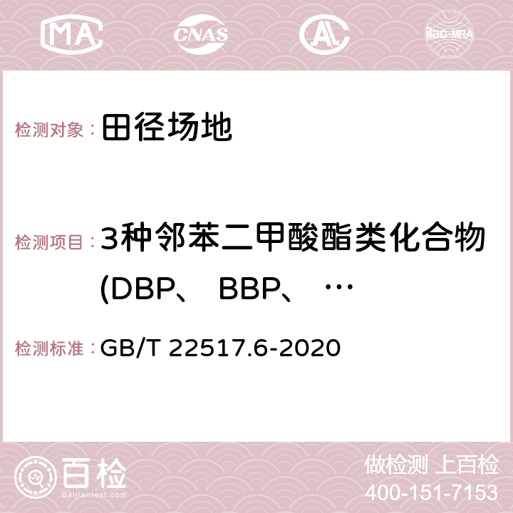 3种邻苯二甲酸酯类化合物(DBP、 BBP、 DEHP)总和 体育场地使用要求及检验方法 第6部分：田径场地 GB/T 22517.6-2020 6.12/GB 36246-2018