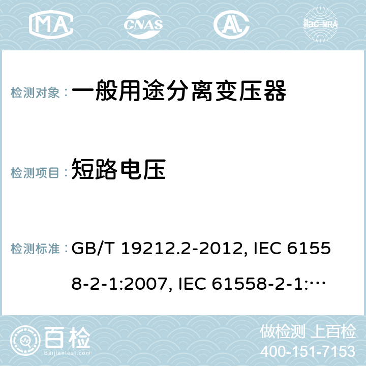 短路电压 电力变压器、电源、电抗器和类似产品的安全 第2部分：一般用途分离变压器和内装分离变压器的电源的特殊要求和试验 GB/T 19212.2-2012, IEC 61558-2-1:2007, IEC 61558-2-1:1997, BS/EN 61558-2-1:2007, JIS C 61558-2-1:2012 13