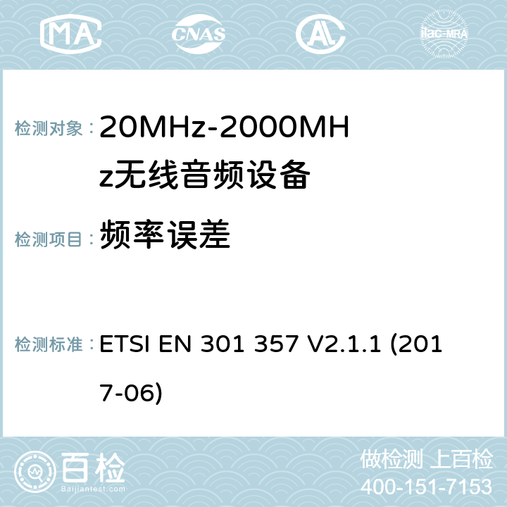 频率误差 工作在25MHz到2000MHz频率范围内的无线音频设备；覆盖2014/53/EU 3.2条指令的协调标准要求 ETSI EN 301 357 V2.1.1 (2017-06) 8.4&8.3.6