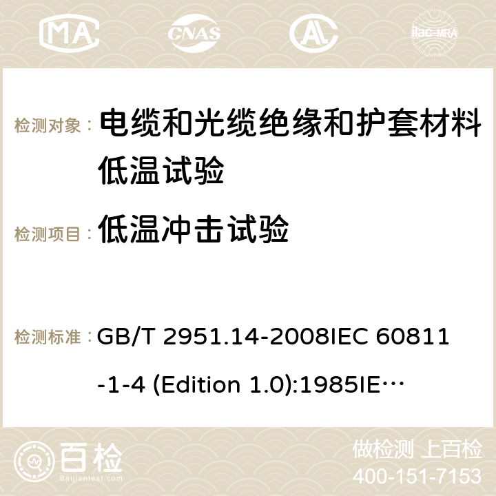 低温冲击试验 电缆和光缆绝缘和护套材料通用试验方法 第14部分：通用试验方法——低温试验 GB/T 2951.14-2008
IEC 60811-1-4 (Edition 1.0):1985
IEC 60811-1-4:1985+A1:1993 8.5