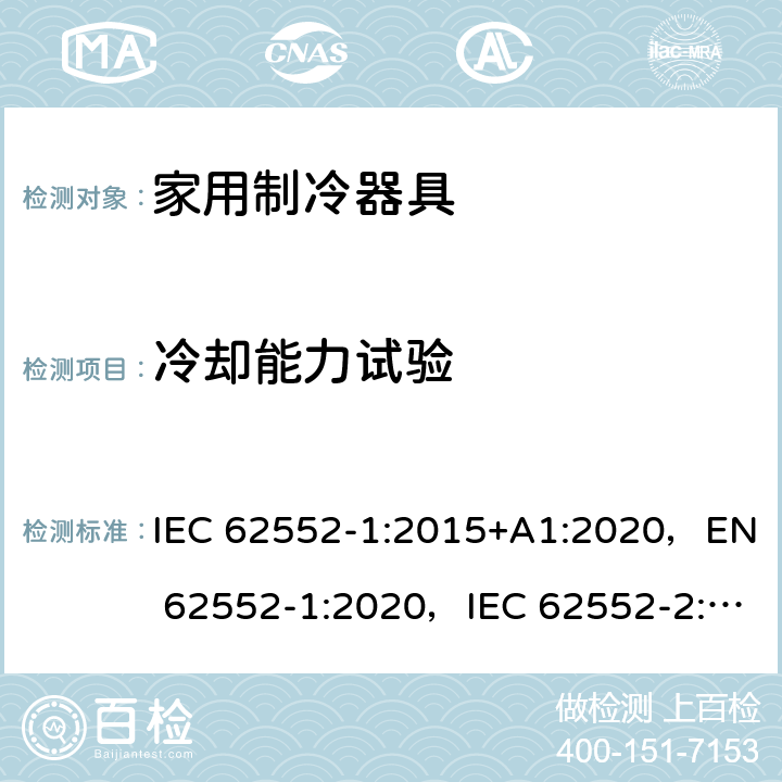 冷却能力试验 家用制冷器具性能和测试方法 IEC 62552-1:2015+A1:2020，EN 62552-1:2020，IEC 62552-2:2015+A1:2020, EN 62552-2:2020，MS IEC 62552-1:2016，MS IEC 62552-2:2016，NIS IEC 62552-1:2015，NIS IEC 62552-2:2015；AS/NZS IEC 62552.1:2018, AS/NZS IEC 62552.2:2018, KS IEC 62552-1:2015, KS IEC 62552-2:2015 7