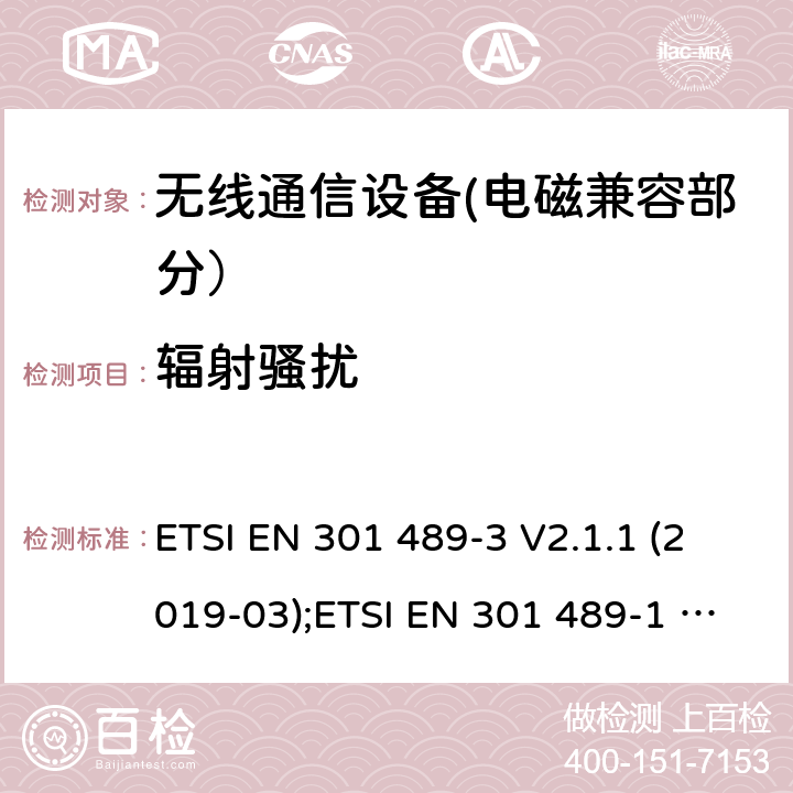 辐射骚扰 电磁兼容性和无线电频谱事宜（ERM）的;电磁兼容性（EMC）的无线电设备和服务的标准，第1部分：通用技术要求;第3部分：短距离设备（SRD）的具体条件，工作频率为9 kHz和 246 GHz GHz; 第17部分-宽带数字传输系统的无线电设备的特殊条件; 第52部分:通信单元的特定条件 移动和便携式(UE)无线电和辅助设备; 统一标准覆盖基本要求 第3.1条(b)指令2014/53/eu; 第19部分:仅接收移动的特定条件 地球站(ROMES)在1,5千兆赫波段运行 提供在RNSS中运行的数据通信和GNSS接收器 波段(ROGNSS)提供定位、导航和定时数据; 统一标准覆盖基本要求 第3.1条(b)指令2014/53/eu; 第9部分:无线麦克风的特殊条件， 相似的射频(RF)音频链路设备， 无绳的音频和内耳监控设备; 统一标准覆盖基本要求 第3.1条(b)指令2014/53/eu ETSI EN 301 489-3 V2.1.1 (2019-03);ETSI EN 301 489-1 V2.2.3 (2019-11);ETSI EN 301 489-17 V3.2.4 (2020-09);Draft ETSI EN 301 489-52 V1.1.2 (2020-12); ETSI EN 301 489-19 V2.1.1 (2019-04);Draft ETSI EN 301 489-19 V2.2.0 (2020-09); ETSI EN 301 489-9 V2.1.1 (2019-04)