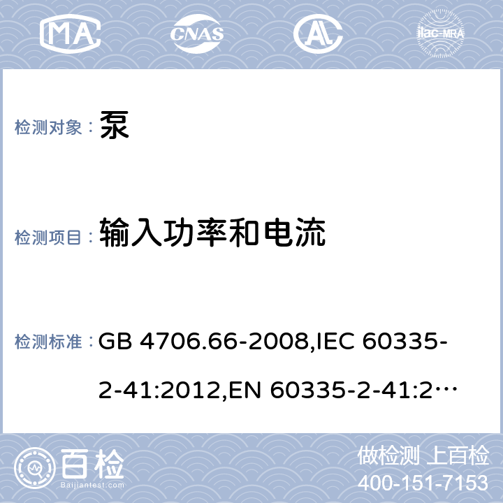 输入功率和电流 家用和类似用途电器的安全 泵的特殊要求 GB 4706.66-2008,
IEC 60335-2-41:2012,
EN 60335-2-41:2003 + A1:2004 + A2:2010,
AS/NZS 60335.2.41:2013 + A1:2018,
BS EN 60335-2-41:2003 + A2:2010 10