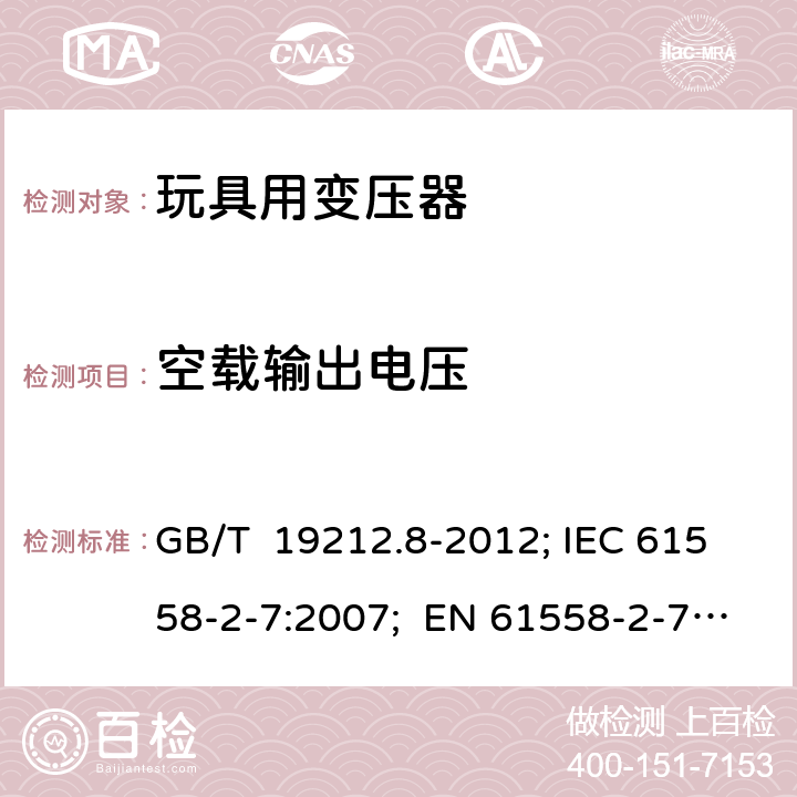 空载输出电压 玩具用变压器 GB/T 19212.8-2012; IEC 61558-2-7:2007; EN 61558-2-7:2007; AS/NZS 61558.2.7:2008+A1: 2012; BS EN 61558-2-7:2007 12