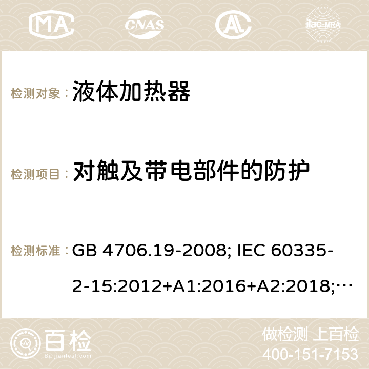 对触及带电部件的防护 液体加热器 GB 4706.19-2008; IEC 60335-2-15:2012+A1:2016+A2:2018; EN 60335-2-15:2016+A11:2018; AS/NZS 60335.2.15:2013+A1:2016+A2:2017+A3:2018+A4:2019 8