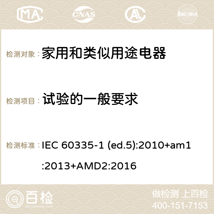 试验的一般要求 家用和类似用途电器的安全 第1部分：通用要求 IEC 60335-1 (ed.5):2010+am1:2013+AMD2:2016 5