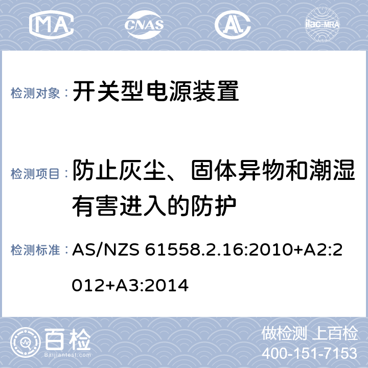 防止灰尘、固体异物和潮湿有害进入的防护 电源电压为1100V及以下的变压器、电抗器、电源装置和类似产品的安全第17部分：开关型电源装置和开关型电源装置用变压器的特殊要求和试验 AS/NZS 61558.2.16:2010+A2:2012+A3:2014 17