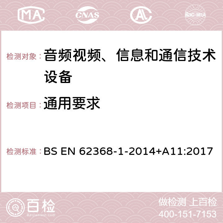 通用要求 BS EN 62368-1-2014 音频/视频、信息技术和通信技术设备 第1 部分：安全要求 +A11:2017 4