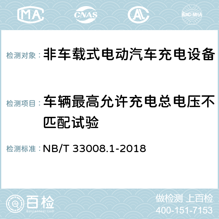 车辆最高允许充电总电压不匹配试验 电动汽车充电设备检验试验规范第1部分:非车载充电机 NB/T 33008.1-2018 5.15.11