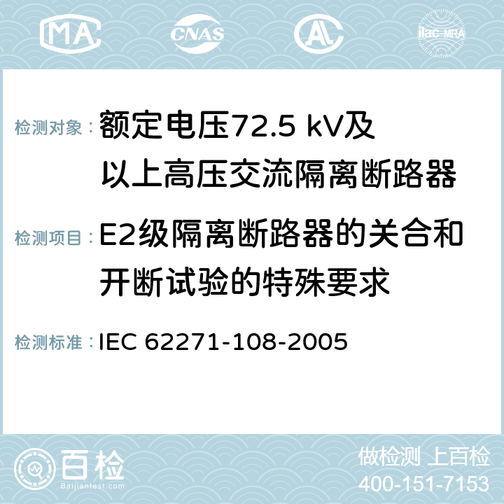 E2级隔离断路器的关合和开断试验的特殊要求 高压开关设备和控制设备 第108部分：额定电压72.5kV及以上用的高压交流隔离断路器 IEC 62271-108-2005 6.112