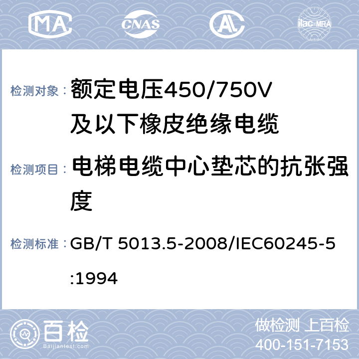 电梯电缆中心垫芯的抗张强度 额定电压450/750V及以下橡皮绝缘电缆 第5部分：电梯电缆 GB/T 5013.5-2008/IEC60245-5:1994 表2 5.1