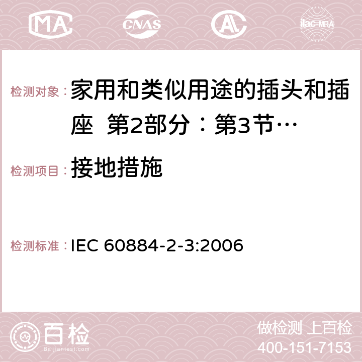 接地措施 家用和类似用途的插头和插座 第2部分：第3节:固定式无联锁开关插座的特殊要求 IEC 60884-2-3:2006 11