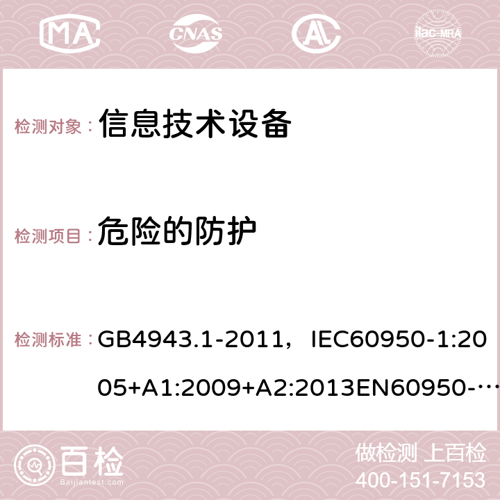 危险的防护 信息技术设备 安全 第1部分：通用要求 GB4943.1-2011，IEC60950-1:2005+A1:2009+A2:2013EN60950-1:2006+A11:2009+ A1:2010 + A12:2011+A2:2013 UL 60950-1：2014 AS/NZS 60950.1:2015CNS 14336-1:2015 2