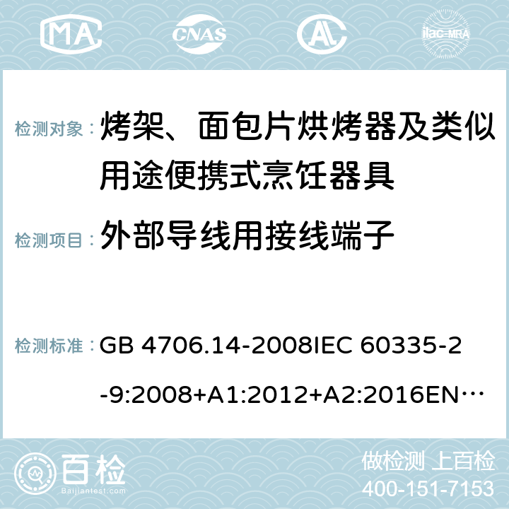 外部导线用接线端子 家用和类似用途电器的安全　烤架、面包片烘烤器及类似用途便携式烹饪器具的特殊要求 GB 4706.14-2008
IEC 60335-2-9:2008+A1:2012+A2:2016
EN 60335-2-9:2003+A1:2004+A2:2006+A12:2007+A13:2010
AS/NZS 60335.2.9:2014+Amd 1:2015+Amd 2:2016+Amd 3:2017 26