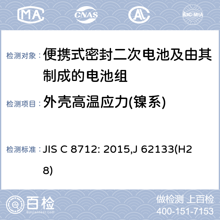 外壳高温应力(镍系) JIS C 8712 便携设备用便携式密封二次电池及由其制成的蓄电池的安全要求 : 2015,J 62133(H28) 7.2.3