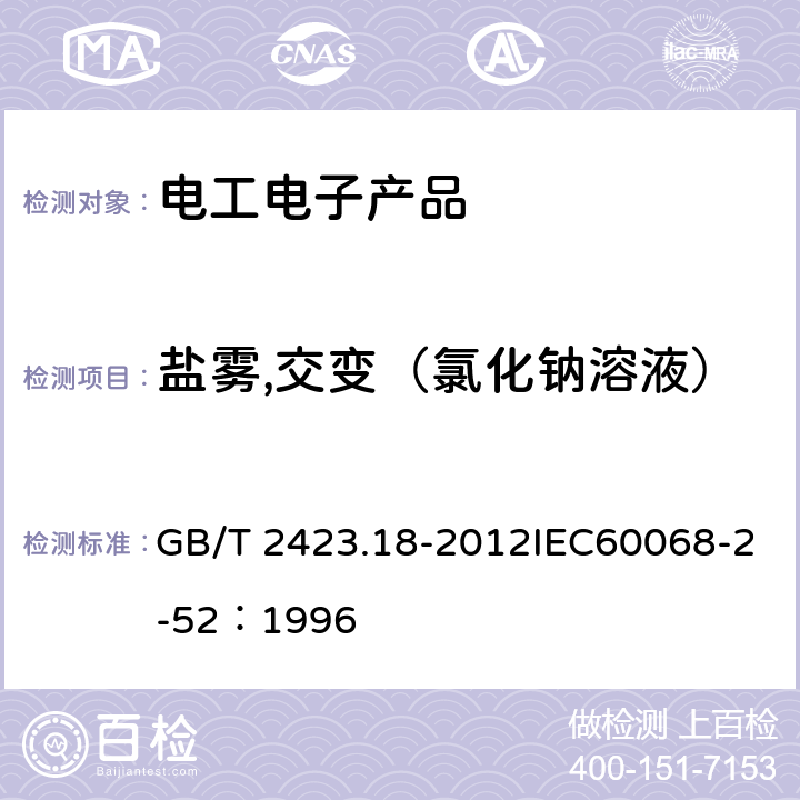 盐雾,交变（氯化钠溶液） 电工电子产品环境试验 第2部分：试验方法 试验Kb：盐雾，交变（氯化钠溶液） GB/T 2423.18-2012IEC60068-2-52：1996