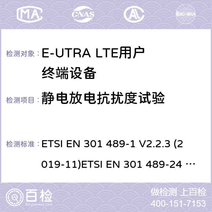 静电放电抗扰度试验 电磁兼容性和射频频谱问题（ERM）；射频设备和服务的电磁兼容性（EMC）标准；第1部分：通用技术要求 电磁兼容性和射频频谱问题（ERM）；射频设备和服务的电磁兼容性（EMC）标准；第24部分：IMT-2000-CDMA直接传播(UTRA和高级移动和便携(UE)无线电和辅助设备详细要求 ETSI EN 301 489-1 V2.2.3 (2019-11)ETSI EN 301 489-24 V1.5.1 (2010-10) 9.3