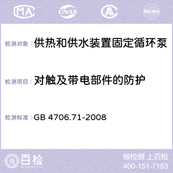 对触及带电部件的防护 家用和类似用途电器的安全 供热和供水装置固定循环泵的特殊要求 GB 4706.71-2008 8