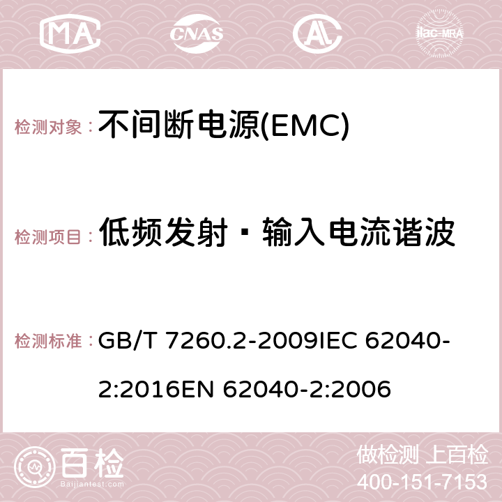 低频发射—输入电流谐波 不间断电源设备(UPS)　第2部分：电磁兼容性(EMC)要求 GB/T 7260.2-2009
IEC 62040-2:2016
EN 62040-2:2006 6.4.5