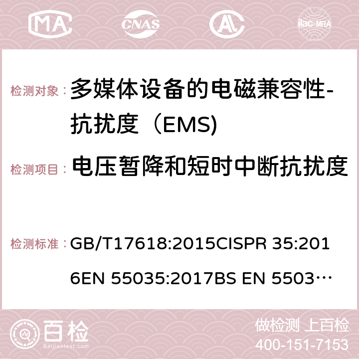 电压暂降和短时中断抗扰度 多媒体设备的电磁兼容性-抗扰度要求 GB/T17618:2015
CISPR 35:2016
EN 55035:2017
BS EN 55035:2017+A11:2020 4.2.6