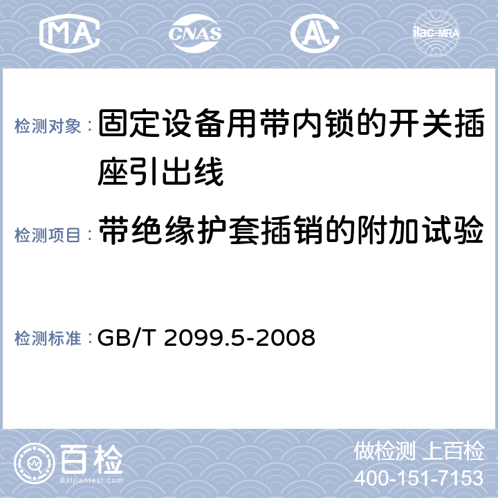 带绝缘护套插销的附加试验 家用和类似用途插头插座第二部分第六节：固定设备用带内锁的开关插座引出线特殊要求 GB/T 2099.5-2008 30