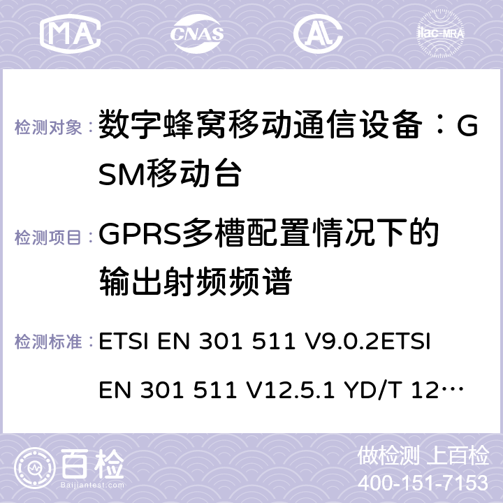 GPRS多槽配置情况下的输出射频频谱 全球移动通信系统(GSM)；移动台(MS)设备；涵盖第2014/53/EU号指令第3.2条基本要求的统一标准 ETSI EN 301 511 V9.0.2ETSI EN 301 511 V12.5.1 YD/T 1214-2006 YD/T 1215-2006 GB/T 22450.1-2008 4.2.11